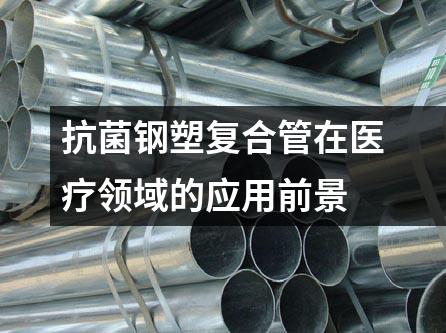 抗菌鋼塑復(fù)合管在醫(yī)療領(lǐng)域的應(yīng)用前景