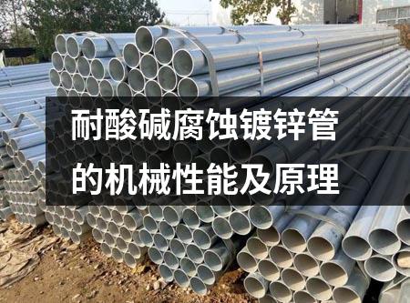 耐酸堿腐蝕鍍鋅管的機(jī)械性能及原理