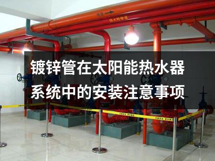 鍍鋅管在太陽能熱水器系統中的安裝注意事項