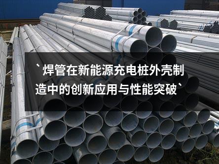 焊管在新能源充電樁外殼制造中的創新應用與性能突破